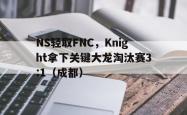 开云体育官网-NS轻取FNC，Knight拿下关键大龙淘汰赛3:1（成都）