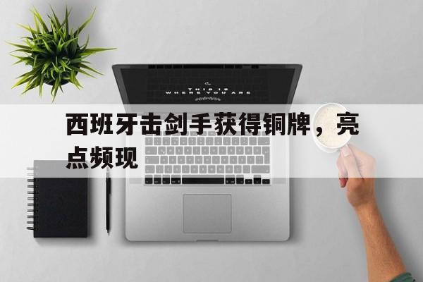 西班牙击剑手获得铜牌，亮点频现